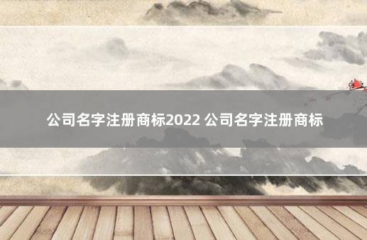 公司名字注册商标2022 公司名字注册商标