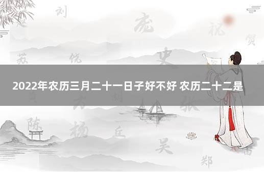 2022年农历三月二十一日子好不好 农历二十二是什么日子