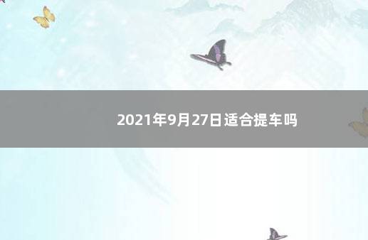 2021年9月27日适合提车吗