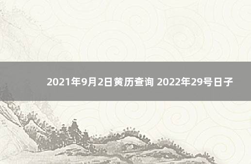 2021年9月2日黄历查询 2022年29号日子好不好老黄历