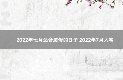 2022年七月适合装修的日子 2022年7月入宅吉日