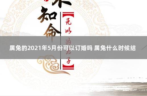 属兔的2021年5月份可以订婚吗 属兔什么时候结婚最好