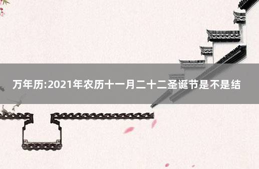 万年历:2021年农历十一月二十二圣诞节是不是结婚好日子 老黄历万年历农历查询