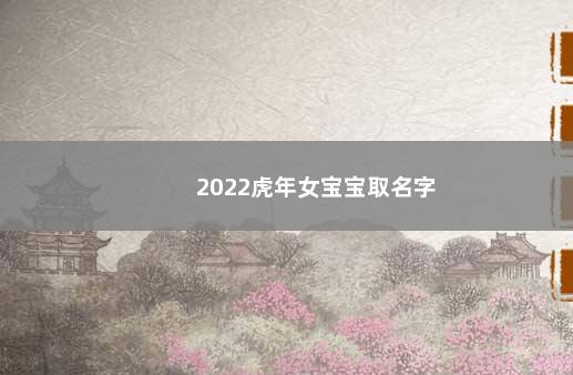 2022虎年女宝宝取名字