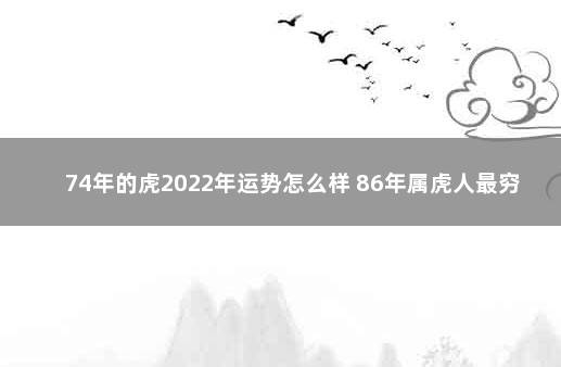 74年的虎2022年运势怎么样 86年属虎人最穷不过36岁