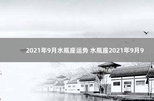 2021年9月水瓶座运势 水瓶座2021年9月9日运势