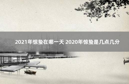 2021年惊蛰在哪一天 2020年惊蛰是几点几分