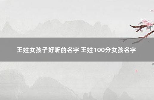 王姓女孩子好听的名字 王姓100分女孩名字