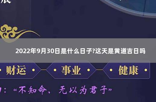 2022年9月30日是什么日子?这天是黄道吉日吗? 2022年1月22日