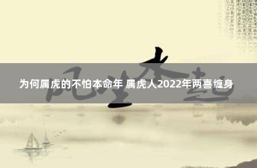 为何属虎的不怕本命年 属虎人2022年两喜缠身