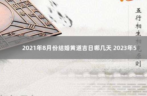 2021年8月份结婚黄道吉日哪几天 2023年5月份结婚黄道吉日