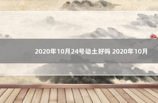 2020年10月24号动土好吗 2020年10月24日农历