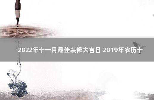 2022年十一月最佳装修大吉日 2019年农历十一月扫舍吉日