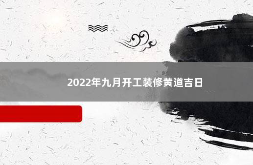 2022年九月开工装修黄道吉日