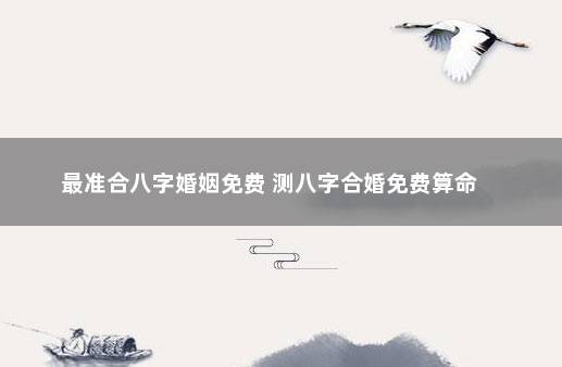 最准合八字婚姻免费 测八字合婚免费算命