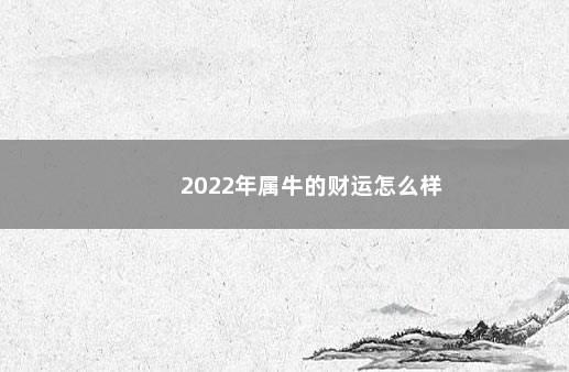 2022年属牛的财运怎么样