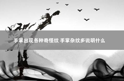 手掌出现各种奇怪纹 手掌杂纹多说明什么