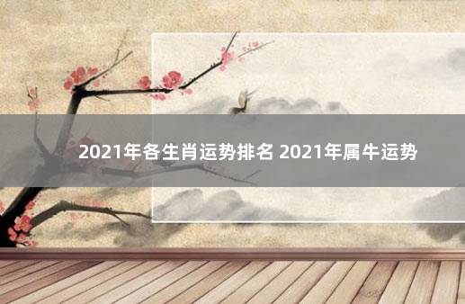 2021年各生肖运势排名 2021年属牛运势