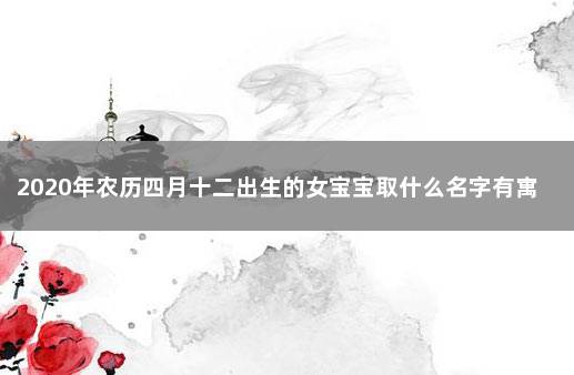 2020年农历四月十二出生的女宝宝取什么名字有寓意