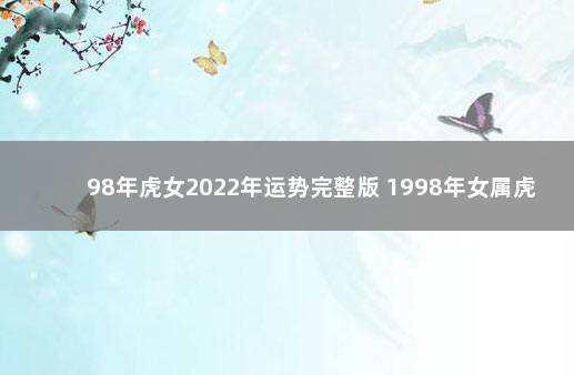 98年虎女2022年运势完整版 1998年女属虎今年婚姻