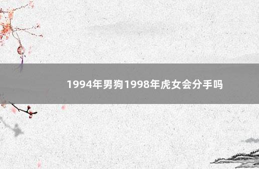 1994年男狗1998年虎女会分手吗