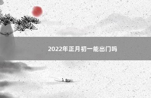 2022年正月初一能出门吗