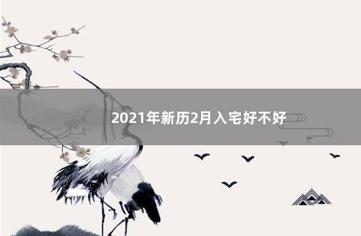 2021年新历2月入宅好不好