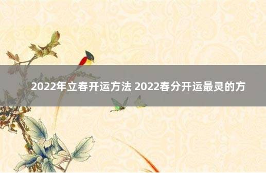 2022年立春开运方法 2022春分开运最灵的方法