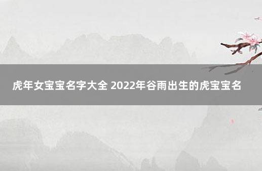 虎年女宝宝名字大全 2022年谷雨出生的虎宝宝名字