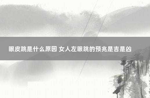 眼皮跳是什么原因 女人左眼跳的预兆是吉是凶