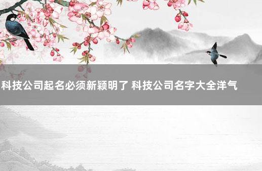 科技公司起名必须新颖明了 科技公司名字大全洋气