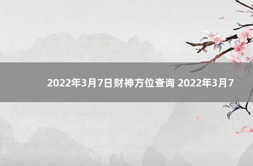 2022年3月7日财神方位查询 2022年3月7日财运