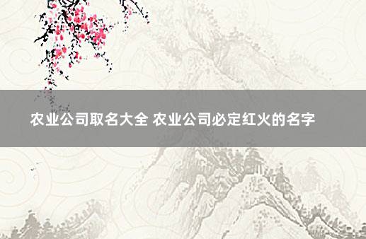 农业公司取名大全 农业公司必定红火的名字