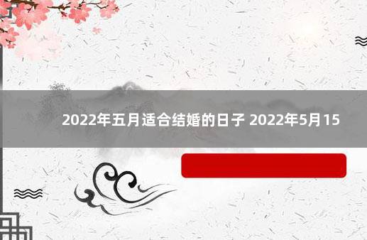 2022年五月适合结婚的日子 2022年5月15日宜忌