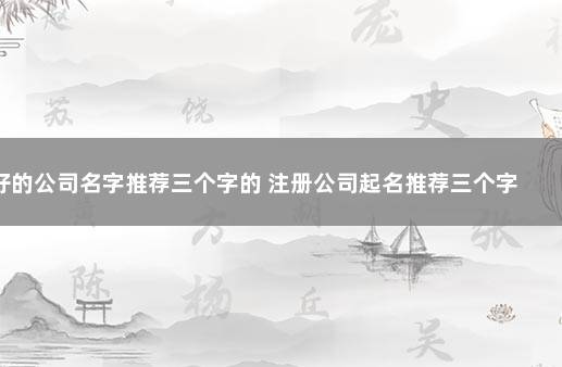 好的公司名字推荐三个字的 注册公司起名推荐三个字