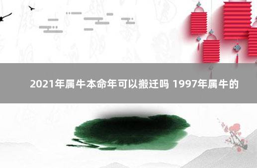 2021年属牛本命年可以搬迁吗 1997年属牛的是什么命