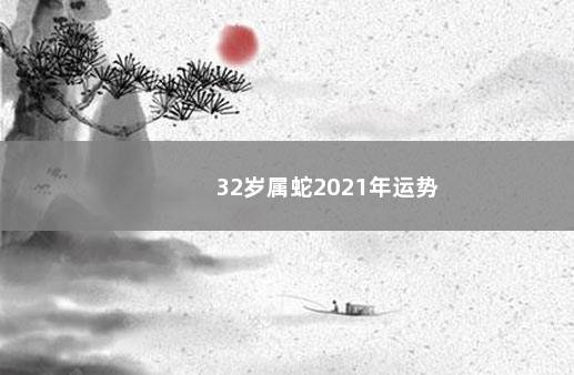 32岁属蛇2021年运势