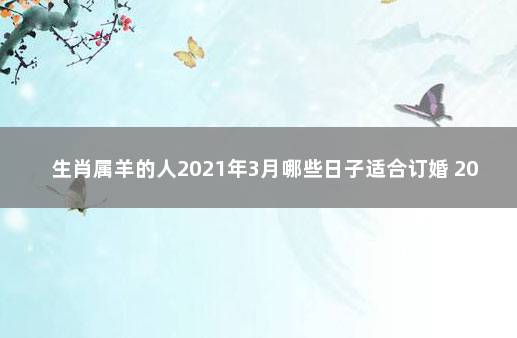 生肖属羊的人2021年3月哪些日子适合订婚 2021年属羊男几月份结婚好