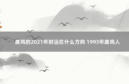 属鸡的2021年财运在什么方向 1993年属鸡人2021年运程