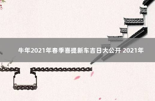 牛年2021年春季喜提新车吉日大公开 2021年黄道吉日提车