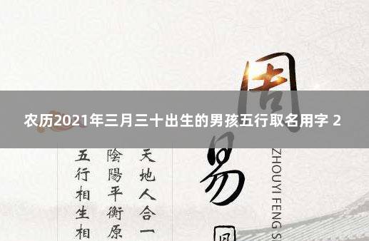 农历2021年三月三十出生的男孩五行取名用字 2021年9月3日18:53分男宝起名字