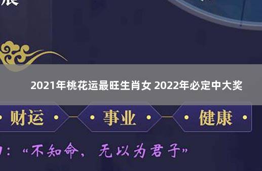 2021年桃花运最旺生肖女 2022年必定中大奖运气的生肖