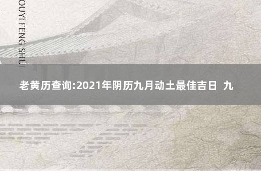 老黄历查询:2021年阴历九月动土最佳吉日  九月黄道吉日查询2021年动土