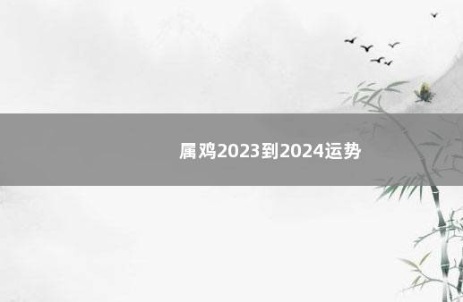 属鸡2023到2024运势