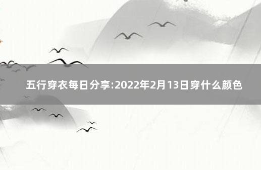 五行穿衣每日分享:2022年2月13日穿什么颜色提运 五行穿衣每日分享1月15日