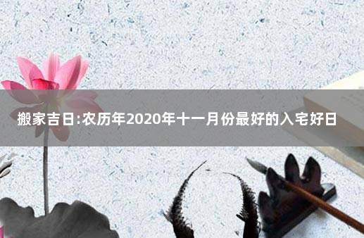 搬家吉日:农历年2020年十一月份最好的入宅好日子 万年历黄道吉日