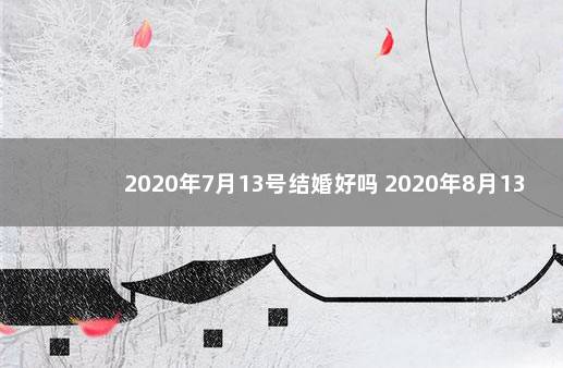 2020年7月13号结婚好吗 2020年8月13日是什么日子