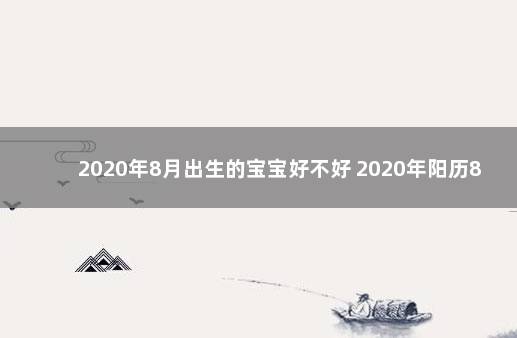 2020年8月出生的宝宝好不好 2020年阳历8月出生的宝宝好不好