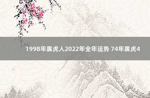 1998年属虎人2022年全年运势 74年属虎48岁以后的一生命运