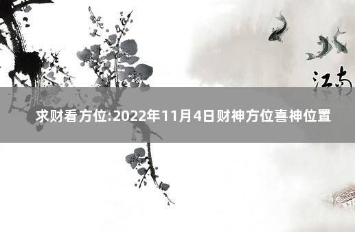 求财看方位:2022年11月4日财神方位喜神位置查询 打牌求财一1月每日财神方位查询